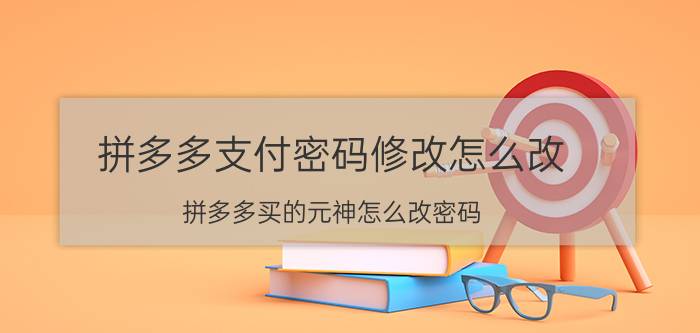 拼多多支付密码修改怎么改 拼多多买的元神怎么改密码？